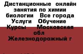 Дистанционные (онлайн) занятия по химии, биологии - Все города Услуги » Обучение. Курсы   . Московская обл.,Железнодорожный г.